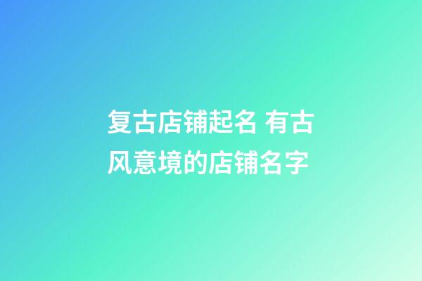 复古店铺起名 有古风意境的店铺名字-第1张-店铺起名-玄机派